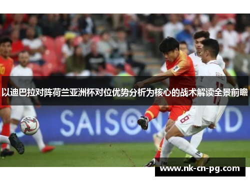 以迪巴拉对阵荷兰亚洲杯对位优势分析为核心的战术解读全景前瞻