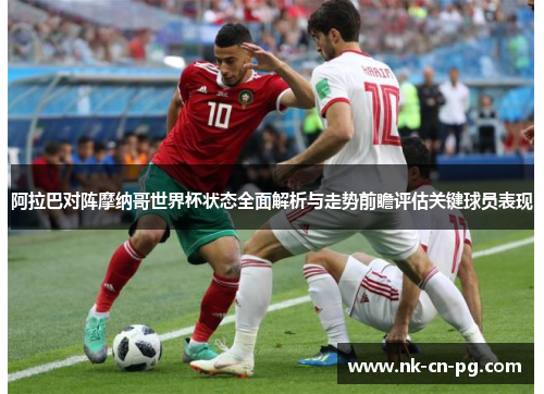阿拉巴对阵摩纳哥世界杯状态全面解析与走势前瞻评估关键球员表现