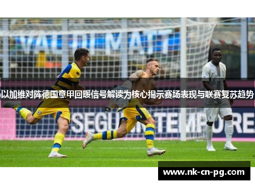 以加维对阵德国意甲回暖信号解读为核心揭示赛场表现与联赛复苏趋势 以加维对阵德国意甲回暖信号解读为核心揭示赛场表现与联赛复苏趋势