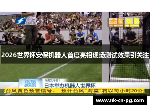 2026世界杯安保机器人首度亮相现场测试效果引关注 2026世界杯安保机器人首度亮相现场测试效果引关注