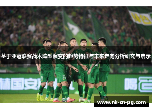 基于亚冠联赛战术阵型演变的趋势特征与未来走向分析研究与启示