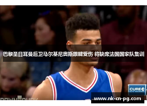 巴黎圣日耳曼后卫马尔基尼奥斯跟腱受伤 将缺席法国国家队集训