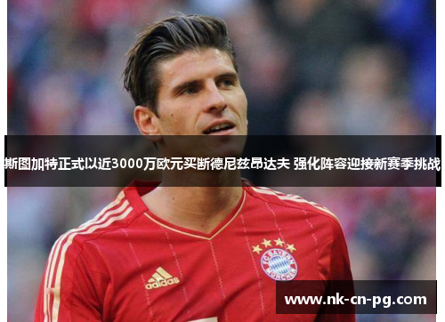 斯图加特正式以近3000万欧元买断德尼兹昂达夫 强化阵容迎接新赛季挑战