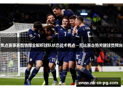 焦点赛事赛前情报全解析球队状态战术看点一览比赛走势关键球员预测