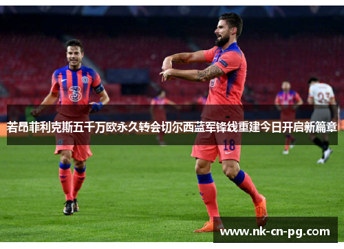 若昂菲利克斯五千万欧永久转会切尔西蓝军锋线重建今日开启新篇章 若昂菲利克斯五千万欧永久转会切尔西蓝军锋线重建今日开启新篇章