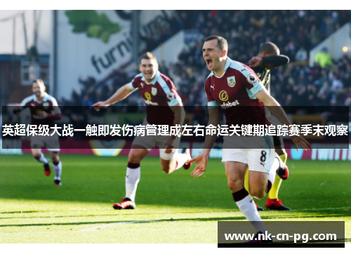 英超保级大战一触即发伤病管理成左右命运关键期追踪赛季末观察