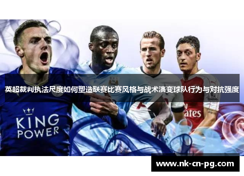 英超裁判执法尺度如何塑造联赛比赛风格与战术演变球队行为与对抗强度