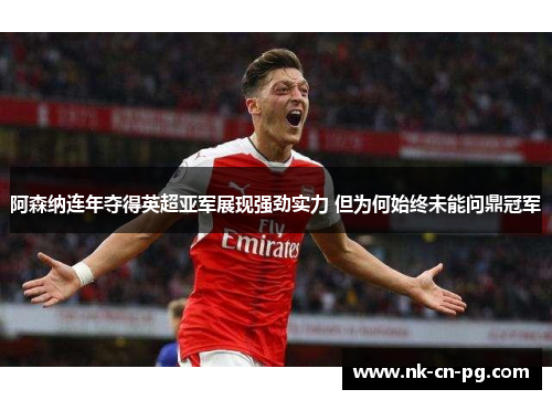 阿森纳连年夺得英超亚军展现强劲实力 但为何始终未能问鼎冠军