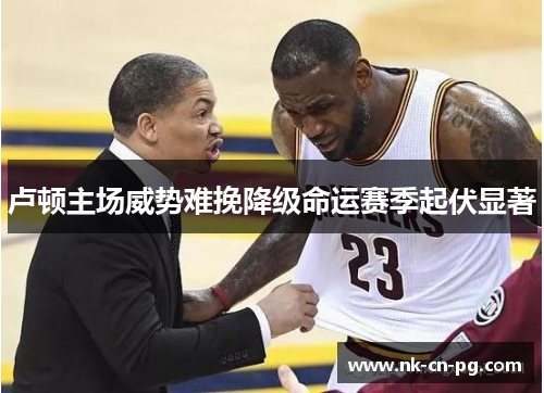 卢顿主场威势难挽降级命运赛季起伏显著