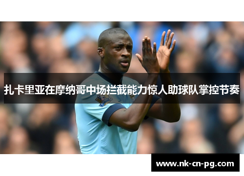 扎卡里亚在摩纳哥中场拦截能力惊人助球队掌控节奏