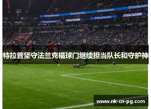 特拉普坚守法兰克福球门继续担当队长和守护神