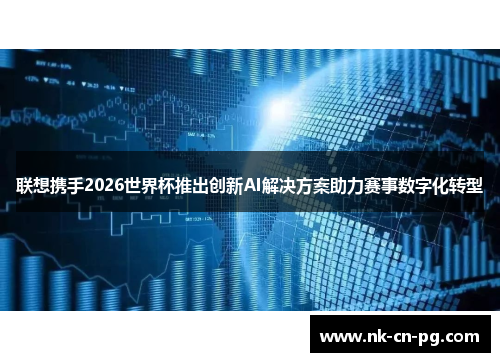 联想携手2026世界杯推出创新AI解决方案助力赛事数字化转型
