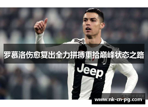 罗慕洛伤愈复出全力拼搏重拾巅峰状态之路