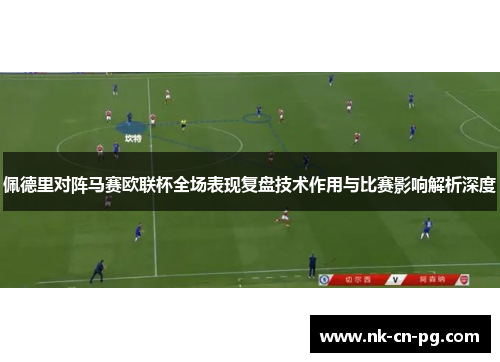 佩德里对阵马赛欧联杯全场表现复盘技术作用与比赛影响解析深度