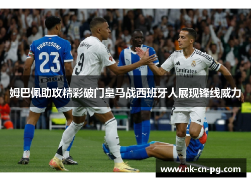 姆巴佩助攻精彩破门皇马战西班牙人展现锋线威力 姆巴佩助攻精彩破门皇马战西班牙人展现锋线威力