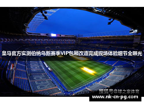 皇马官方实测伯纳乌新赛季VIP包厢改造完成现场体验细节全曝光 皇马官方实测伯纳乌新赛季VIP包厢改造完成现场体验细节全曝光