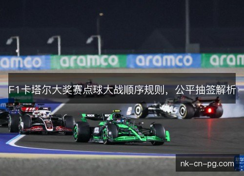 F1卡塔尔大奖赛点球大战顺序规则，公平抽签解析