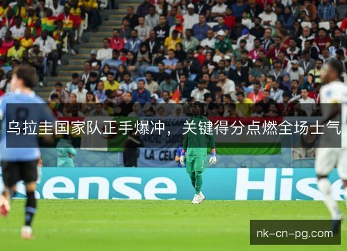 乌拉圭国家队正手爆冲，关键得分点燃全场士气